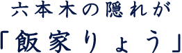 六本木の隠れが「飯家りょう」